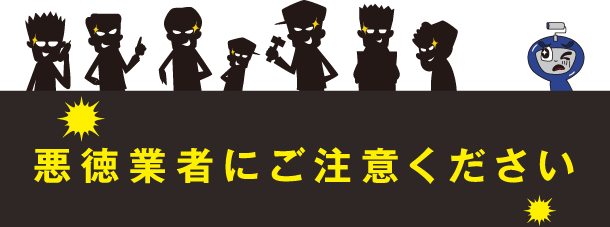 悪徳業者にご注意ください