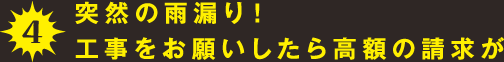 4.突然の雨漏り！工事をお願いしたら高額の請求が