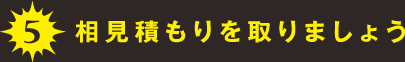 5.相見積もりを取りましょう