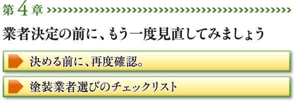 【第4章】業者決定の前に、もう一度見直してみましょう ・決める前に、再度確認。 ・塗装業者選びのチェックリスト