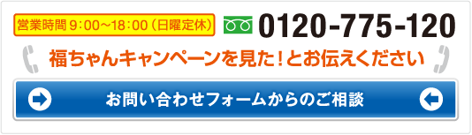 福ちゃんキャンペーンを見た！とお伝えください。お問合せフォームからのご相談