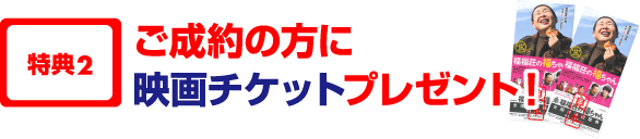 特典2　ご成約の方に映画チケットプレゼント！