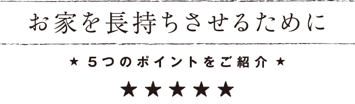 お家を長持ちさせるために★5つのポイントをご紹介★