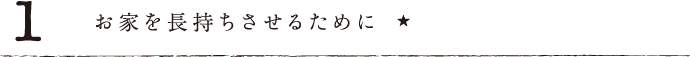 1.お家を長持ちさせるために