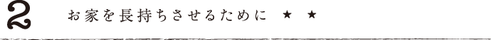 2.お家を長持ちさせるために