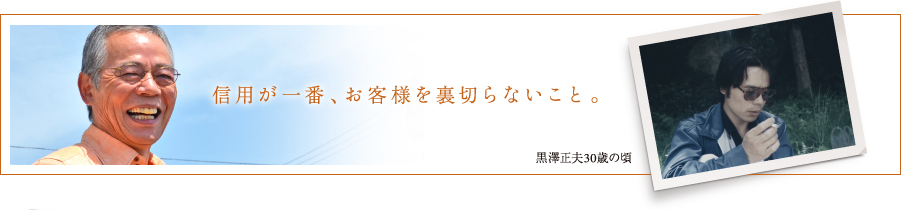 信用が1番、お客様を裏切らないこと。