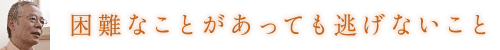 困難なことがあっても逃げないこと