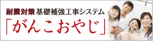 耐震対策基礎補強工事システム「がんこおやじ」