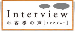 お客様の声 インタビュー