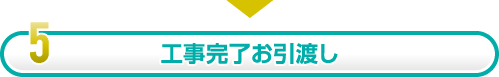 5.工事完了お引渡し