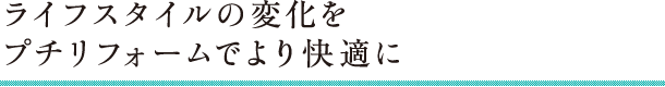 ライフスタイルの変化をプチリフォームでより快適に