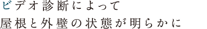 ビデオ診断によって屋根と外壁の状態が明らかに