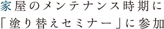 家屋のメンテナンス時期に「塗り替えセミナー」に参加