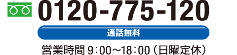 0120-775-120【通話無料】営業時間9：00～18：00（日曜定休）