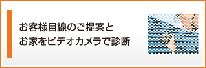 お客様目線のご提案とお家をビデオカメラで診断