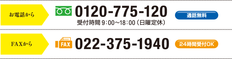 【お電話から】0120-775-120(通話無料)受付時間9：00～18：00（日曜定休）【FAXから】022-375-1940(24時間受付OK)