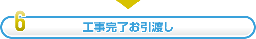 6.工事完了お引渡し