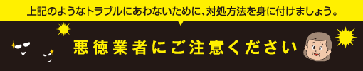 悪徳業者にご注意ください