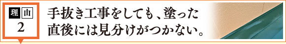 理由2 手抜き工事をしても、塗った直後には見分けがつかない。