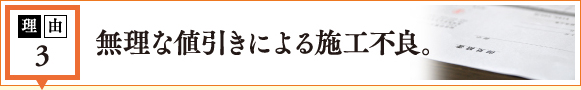 理由3 無理な値引きによる施工不良。