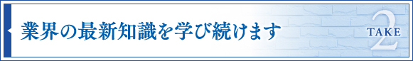 業界の最新知識を学び続けます